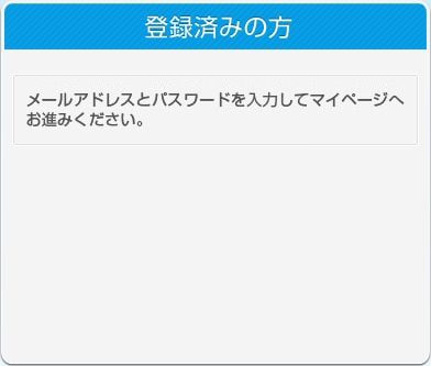 登録済みの方 メールアドレスとパスワードを入力してマイページへお進みください。